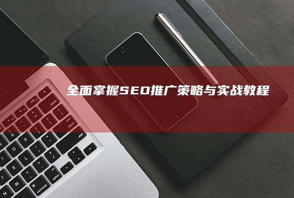 全面掌握SEO推广策略与实战教程