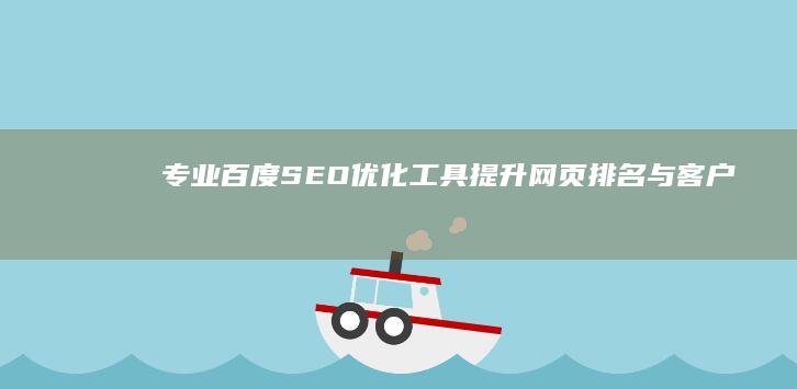 专业百度SEO优化工具：提升网页排名与客户流量